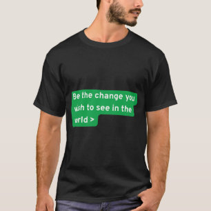 Be the change you wish to see in the world T-Shirt