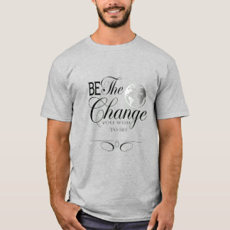 Be the Change You Wish to See T-Shirt