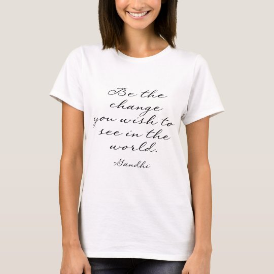 Be The Change You Wish To See T-Shirt