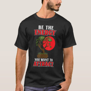 Be The Energy You Want To Attract Japanese Bonsai  T-Shirt