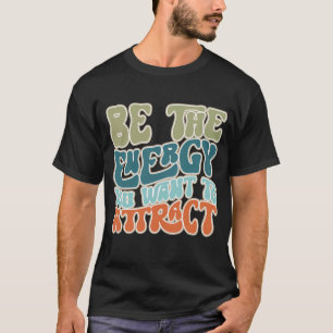 Be the Energy You Want to Attract T-Shirt