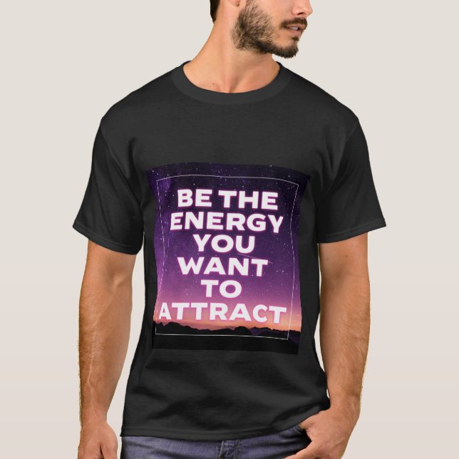 BE THE ENERGY YOU WANT TO ATTRACT T-Shirt (Front)
