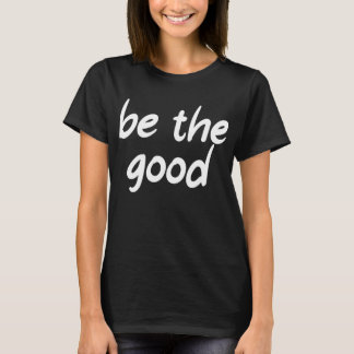 Be the good T-Shirt