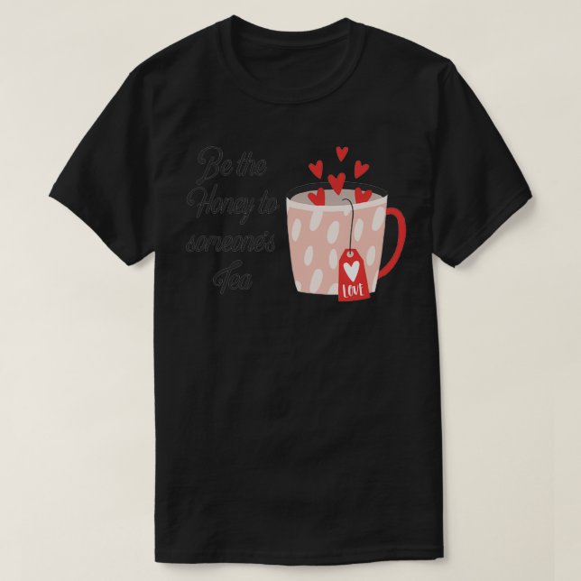 Be the honey to someonex27s tea T-Shirt (Design Front)