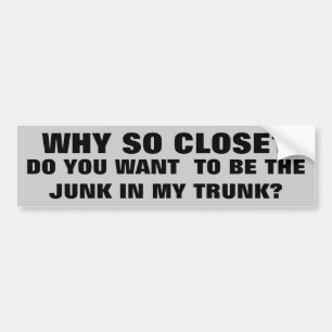 Be the Junk in My Trunk? Bumper Sticker