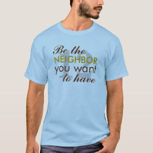 Be the NEIGHBOR you want to have T-Shirt