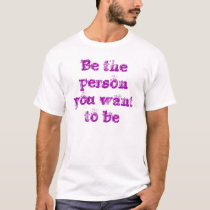 Be the person you want to be-t-shirt T-Shirt