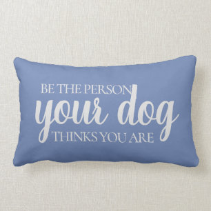 Be the Person Your Dog Thinks You Are  Blue Grey Lumbar Cushion