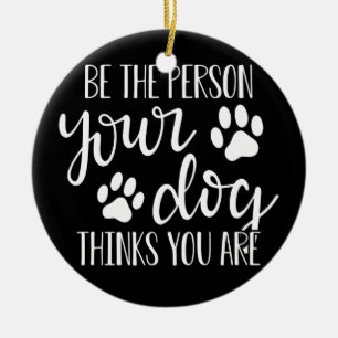 Be The Person Your Dog Thinks You Are Ceramic Tree Decoration