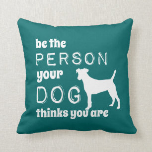 Be The Person Your Dog Thinks You Are Cushion