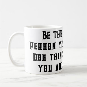 Be the Person your Dog thinks you are Custom Text Coffee Mug
