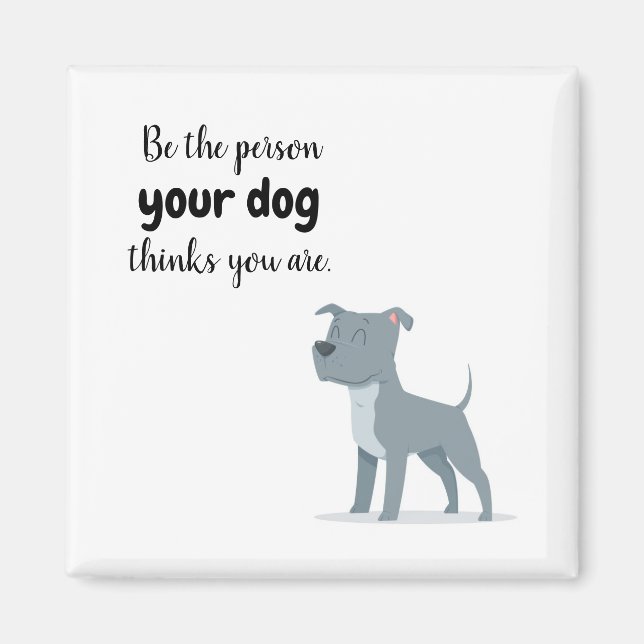 Be the Person your Dog Thinks you Are Magnet (Front)