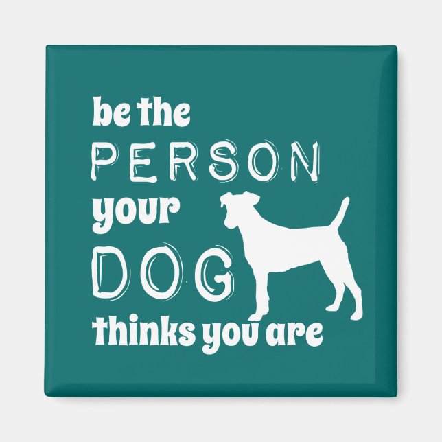 Be The Person Your Dog Thinks You Are Magnet (Front)
