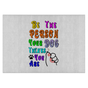 Be The Person Your Dog Thinks You Are Nice Cutting Board