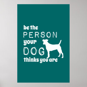 Be The Person Your Dog Thinks You Are Poster