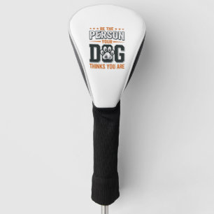 Be The Person Your Dog Thinks You Are Shirt Design Golf Head Cover