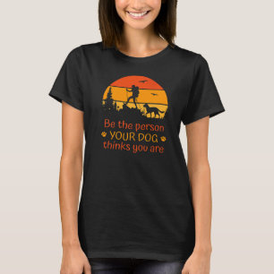 Be The Person Your Dog Thinks You Are  Sunset Dog T-Shirt