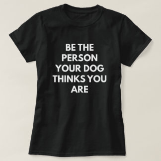 Be The Person Your Dog Thinks You Are T-Shirt