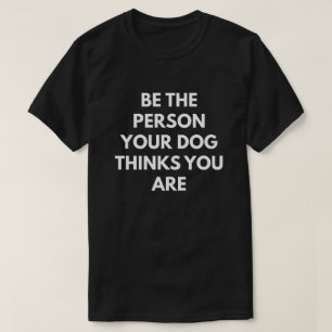 Be The Person Your Dog Thinks You Are T-Shirt