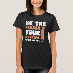Be The Person Your Meerkat Thinks You Are T-Shirt