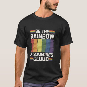Be The Rainbow In Someone's Cloud LGBTQ T-Shirt