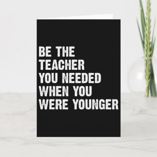 Be The Teacher You Needed When You Were Younger Card