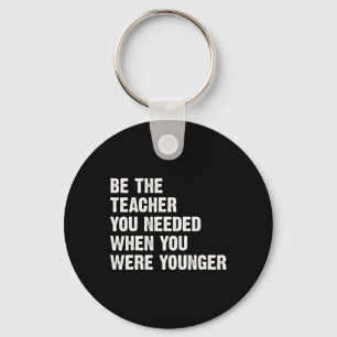 Be The Teacher You Needed When You Were Younger Key Ring