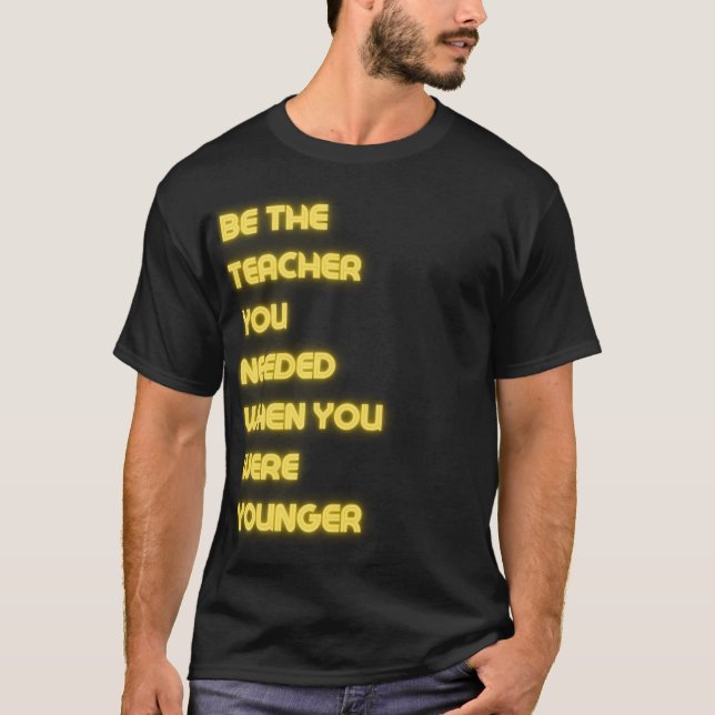 be the teacher you needed when you were younger T-Shirt (Front)