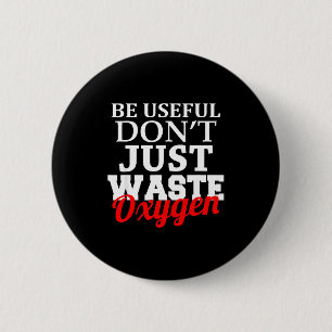 Be Useful Don't Just Waste Oxygen 6 Cm Round Badge