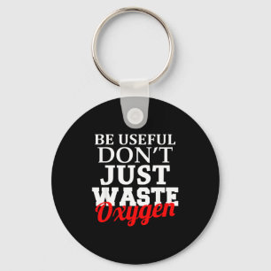 Be Useful Don't Just Waste Oxygen  Key Ring