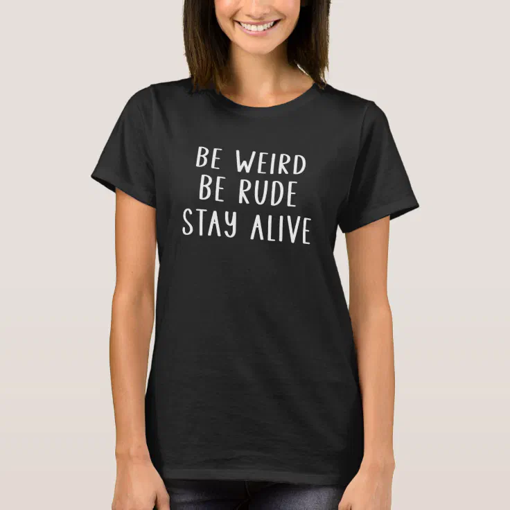 Be Weird Be Rude Stay Alive True Crime T-Shirt | Zazzle