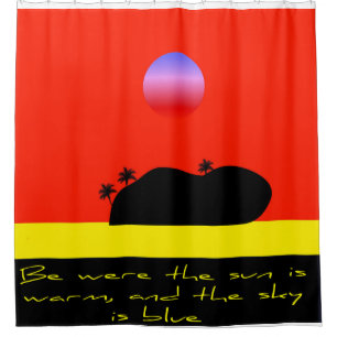 Be were the sun is warm an the sky is blue shower curtain