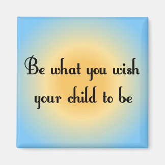 Be what you wish your child to be Magnet