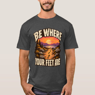 Be Where Your Feet Are Present Moment T-Shirt