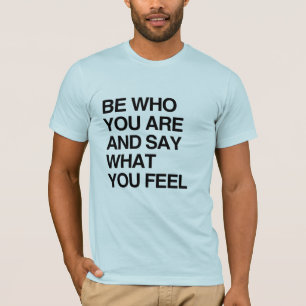 BE WHO YOU ARE AND SAY WHAT YOU FEEL T-Shirt