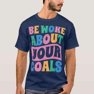 Be Woke About Your Goals, Motivation Saying 78 T-Shirt