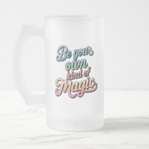 Be Your Own Kind of Magic Frosted Glass Beer Mug