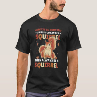 Be yoursefl unless you can be a Squirrel for Squir T-Shirt