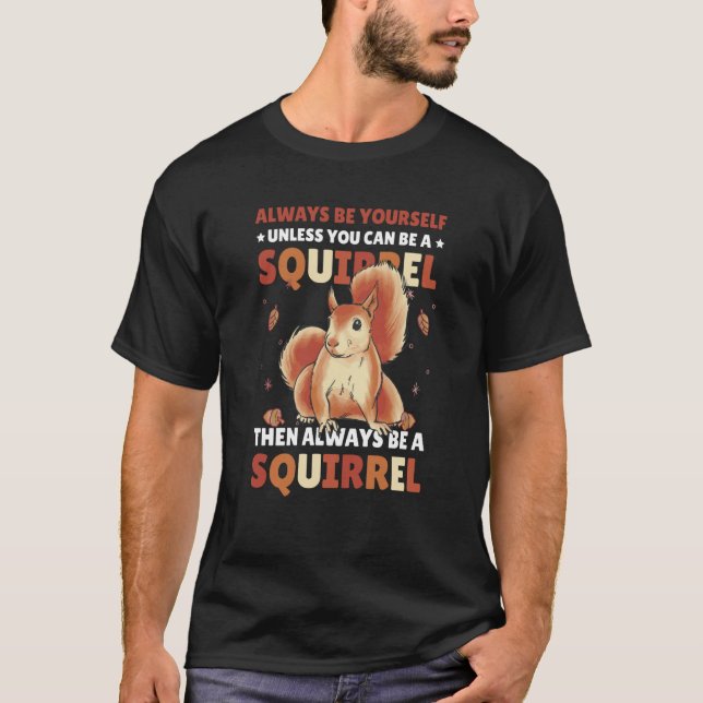 Be yoursefl unless you can be a Squirrel for Squir T-Shirt (Front)