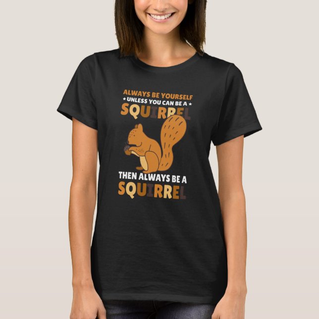 Be yoursefl unless you can be a Squirrel for Squir T-Shirt (Front)