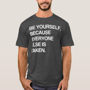 BE YOURSELF BECAUSE EVERYONE IS TAKEN T-Shirt