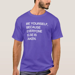 BE YOURSELF BECAUSE EVERYONE IS TAKEN T-Shirt