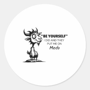 Be Yourself I Did And They Put Me On Meds  Classic Round Sticker