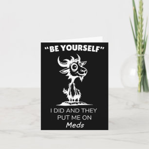 Be Yourself I Did And They Put Me On Meds Funny Go Card