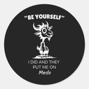 Be Yourself I Did And They Put Me On Meds Funny Go Classic Round Sticker