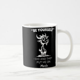 Be Yourself I Did And They Put Me On Meds Funny Go Coffee Mug