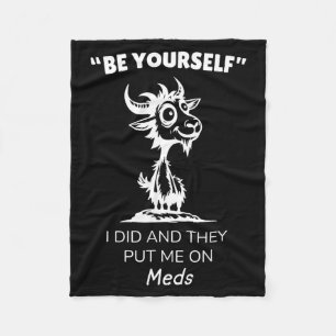 Be Yourself I Did And They Put Me On Meds Funny Go Fleece Blanket