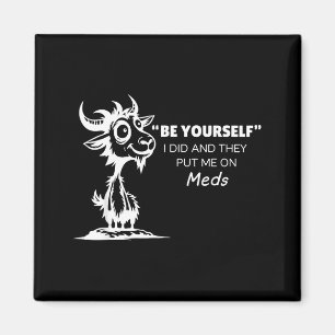 Be Yourself I Did And They Put Me On Meds Magnet