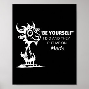 Be Yourself I Did And They Put Me On Meds Poster