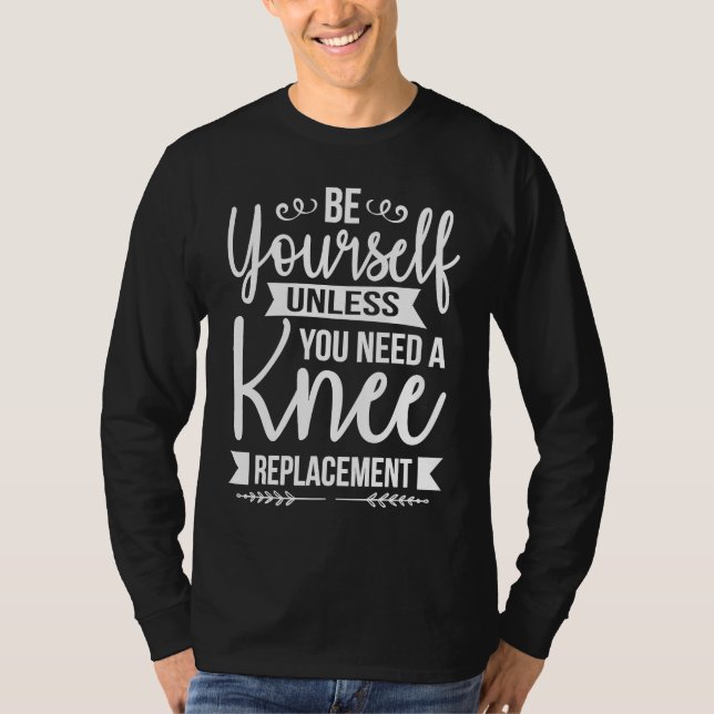 Be Yourself Unless You Need a Knee Replacement Sar T-Shirt (Front)